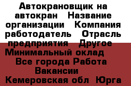 Автокрановщик на автокран › Название организации ­ Компания-работодатель › Отрасль предприятия ­ Другое › Минимальный оклад ­ 1 - Все города Работа » Вакансии   . Кемеровская обл.,Юрга г.